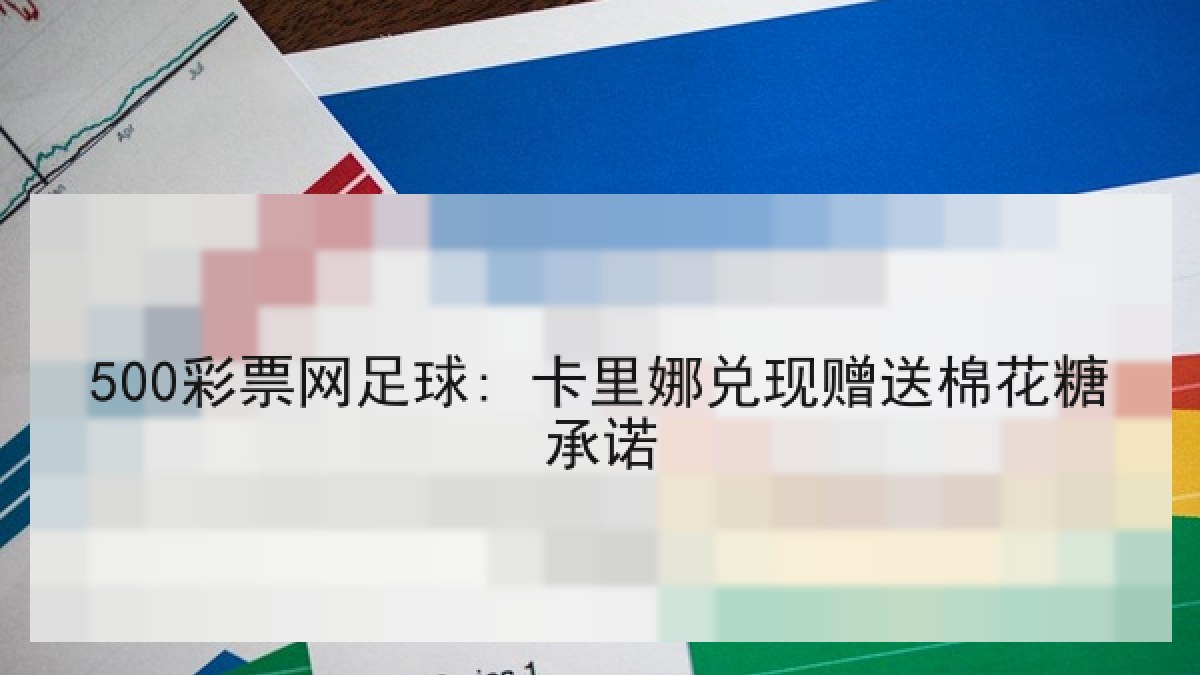 500彩票网足球: 卡里娜兑现赠送棉花糖承诺 500彩票网足球: 卡里娜兑现赠送棉花糖承诺