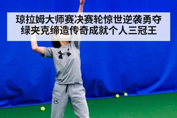 琼拉姆大师赛决赛轮惊世逆袭勇夺绿夹克缔造传奇成就个人三冠王