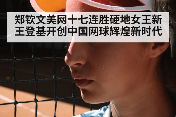 郑钦文美网十七连胜硬地女王新王登基开创中国网球辉煌新时代
