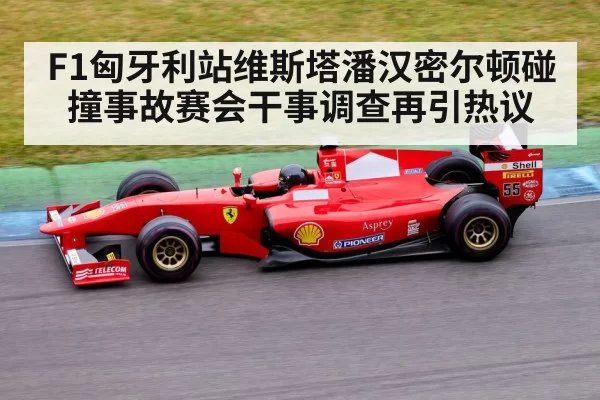 F1匈牙利站维斯塔潘汉密尔顿碰撞事故赛会干事调查再引热议