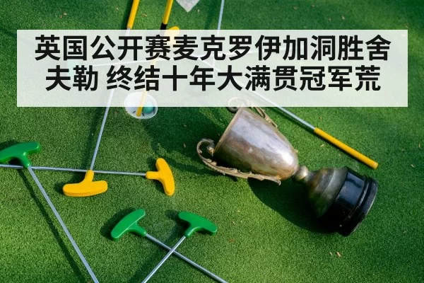 英国公开赛麦克罗伊加洞胜舍夫勒 终结十年大满贯冠军荒